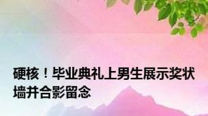 硬核！毕业典礼上男生展示奖状墙并合影留念