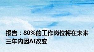 报告：80%的工作岗位将在未来三年内因AI改变