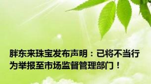 胖东来珠宝发布声明：已将不当行为举报至市场监督管理部门！