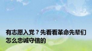 有志愿入党？先看看革命先辈们怎么忠诚守信的