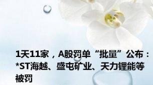 1天11家，A股罚单“批量”公布：*ST海越、盛屯矿业、天力锂能等被罚