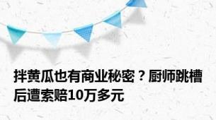 拌黄瓜也有商业秘密？厨师跳槽后遭索赔10万多元