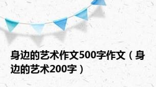 身边的艺术作文500字作文（身边的艺术200字）