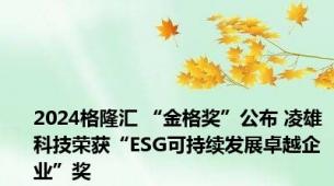 2024格隆汇 “金格奖”公布 凌雄科技荣获“ESG可持续发展卓越企业”奖