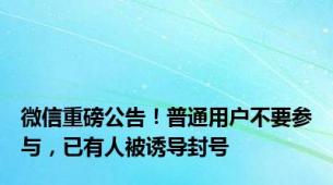 微信重磅公告！普通用户不要参与，已有人被诱导封号