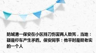 防城港一保安在小区持刀伤害两人致死，当地：疑是停车产生矛盾。保安同事：他平时是挺老实的一个人