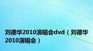 刘德华2010演唱会dvd（刘德华2010演唱会）