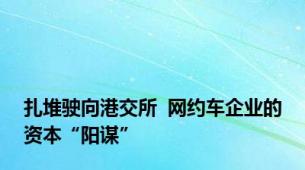 扎堆驶向港交所  网约车企业的资本“阳谋”