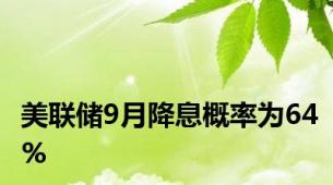 美联储9月降息概率为64%