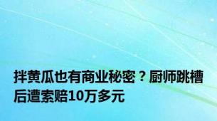 拌黄瓜也有商业秘密？厨师跳槽后遭索赔10万多元