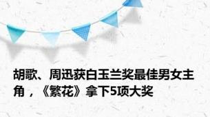 胡歌、周迅获白玉兰奖最佳男女主角，《繁花》拿下5项大奖