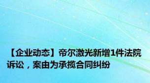 【企业动态】帝尔激光新增1件法院诉讼，案由为承揽合同纠纷