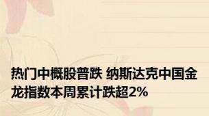 热门中概股普跌 纳斯达克中国金龙指数本周累计跌超2%