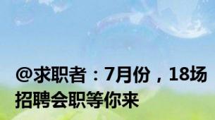 @求职者：7月份，18场招聘会职等你来