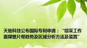 天地科技公布国际专利申请：“综采工作面煤壁片帮趋势及区域分析方法及装置”