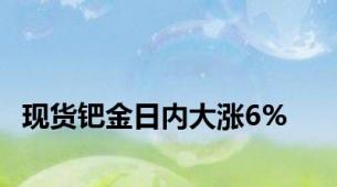 现货钯金日内大涨6%