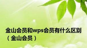 金山会员和wps会员有什么区别（金山会员）