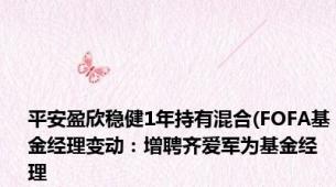 平安盈欣稳健1年持有混合(FOFA基金经理变动：增聘齐爱军为基金经理