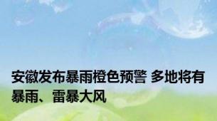 安徽发布暴雨橙色预警 多地将有暴雨、雷暴大风