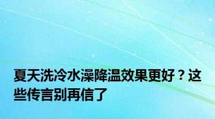 夏天洗冷水澡降温效果更好？这些传言别再信了