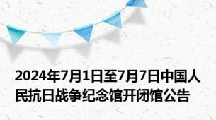 2024年7月1日至7月7日中国人民抗日战争纪念馆开闭馆公告