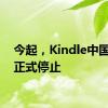 今起，Kindle中国服务正式停止