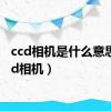 ccd相机是什么意思（ccd相机）