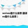 wolves是什么意思 翻译（wolves是什么意思）