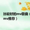 比较好的mv歌曲（好的mv推荐）