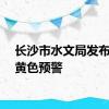 长沙市水文局发布洪水黄色预警