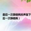 最后一次薛晓枫铃声版下载（最后一次薛晓枫）