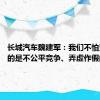 长城汽车魏建军：我们不怕竞争 怕的是不公平竞争、弄虚作假的卷