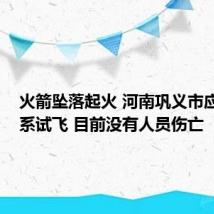 火箭坠落起火 河南巩义市应急局：系试飞 目前没有人员伤亡