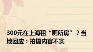 300元在上海租“厕所房”？当地回应：拍摄内容不实