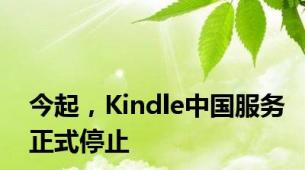 今起，Kindle中国服务正式停止