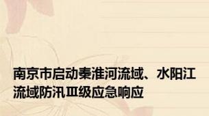 南京市启动秦淮河流域、水阳江流域防汛Ⅲ级应急响应