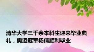 清华大学三千余本科生迎来毕业典礼，奥运冠军杨倩顺利毕业