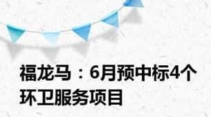 福龙马：6月预中标4个环卫服务项目