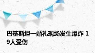 巴基斯坦一婚礼现场发生爆炸 19人受伤