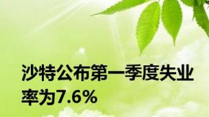 沙特公布第一季度失业率为7.6%