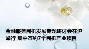 金融服务民机发展专题研讨会在沪举行 集中签约7个民机产业项目