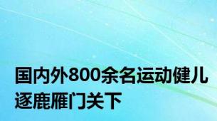 国内外800余名运动健儿逐鹿雁门关下