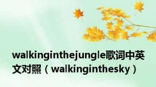 walkinginthejungle歌词中英文对照（walkinginthesky）