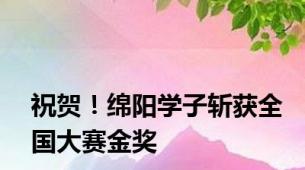 祝贺！绵阳学子斩获全国大赛金奖