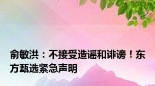 俞敏洪：不接受造谣和诽谤！东方甄选紧急声明