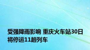 受强降雨影响 重庆火车站30日将停运11趟列车