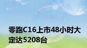 零跑C16上市48小时大定达5208台