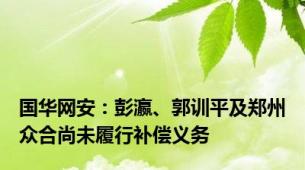 国华网安：彭瀛、郭训平及郑州众合尚未履行补偿义务