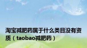 淘宝减肥药属于什么类目没有资质（taobao减肥药）