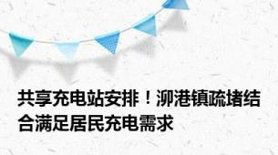 共享充电站安排！泖港镇疏堵结合满足居民充电需求